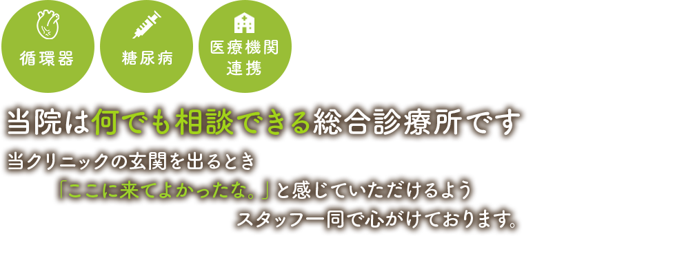 当院は何でもできる総合診療院です、当クリニックの玄関を出るとき「ここに来てよかったな。」と感じていただけるようスタッフ一同で心がけております。